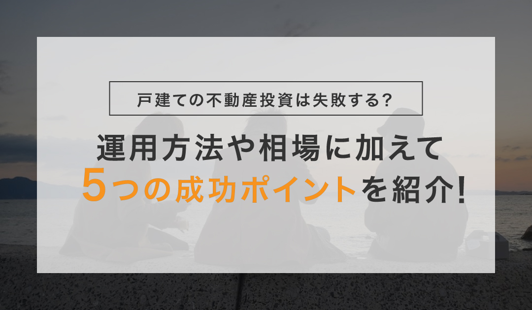 戸建ての不動産投資は失敗する 運用方法や相場に加えて5つの成功ポイントを紹介